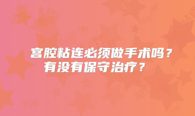 ‌宫腔粘连必须做手术吗？有没有保守治疗？‌