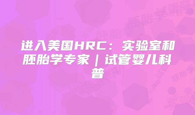 进入美国HRC：实验室和胚胎学专家｜试管婴儿科普