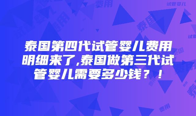 泰国第四代试管婴儿费用明细来了,泰国做第三代试管婴儿需要多少钱？！