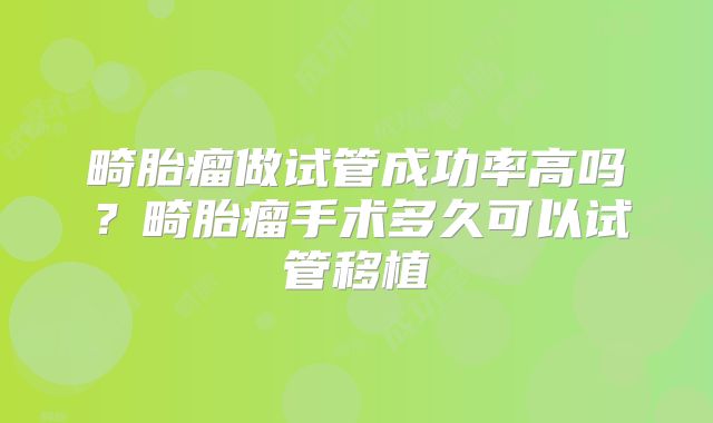 畸胎瘤做试管成功率高吗？畸胎瘤手术多久可以试管移植