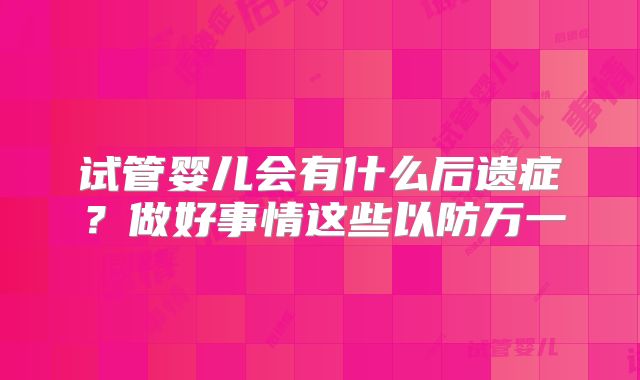 试管婴儿会有什么后遗症?做好事情这些以防万一