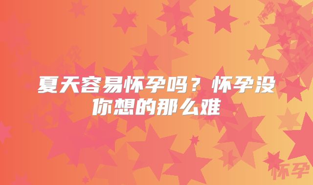 夏天容易怀孕吗？怀孕没你想的那么难