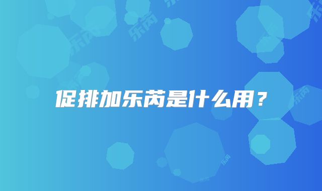 促排加乐芮是什么用？