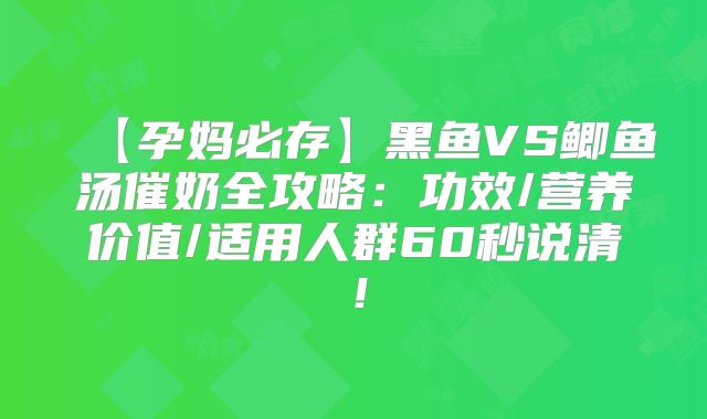 【孕妈必存】黑鱼VS鲫鱼汤催奶全攻略：功效/营养价值/适用人群60秒说清！