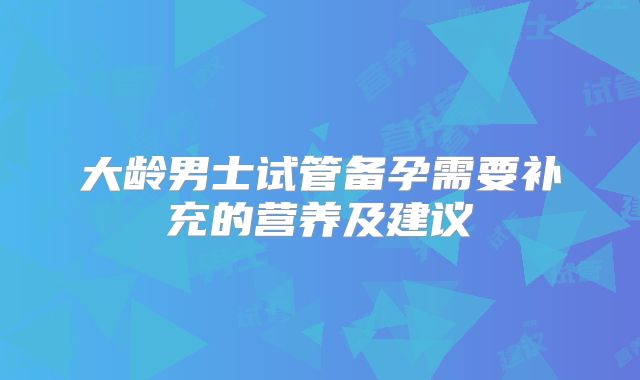 大龄男士试管备孕需要补充的营养及建议