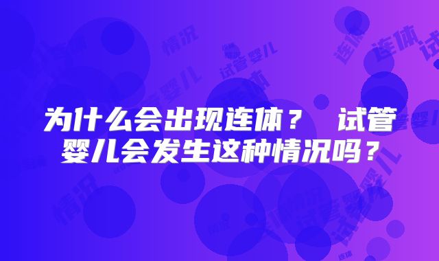 为什么会出现连体？ 试管婴儿会发生这种情况吗？