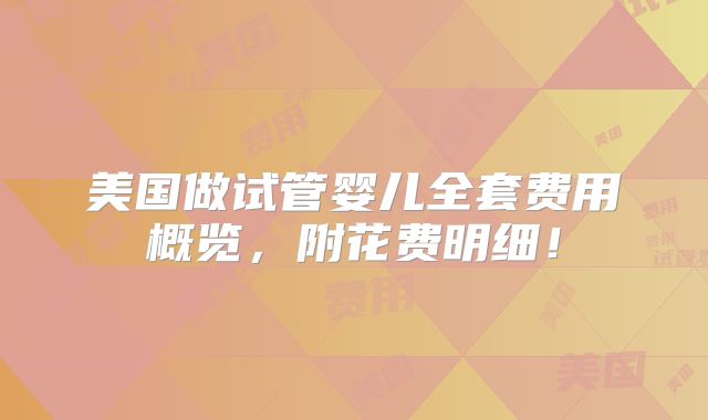 美国做试管婴儿全套费用概览,附花费明细!