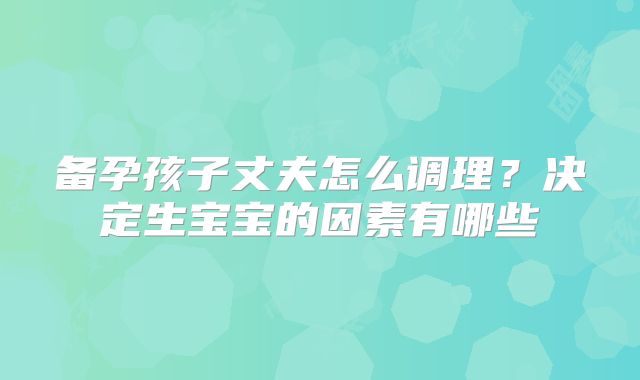 备孕孩子丈夫怎么调理?决定生宝宝的因素有哪些