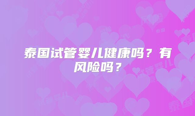 泰国试管婴儿健康吗？有风险吗？