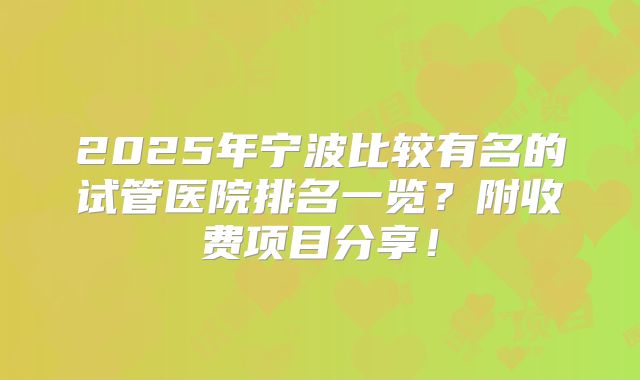 2025年宁波比较有名的试管医院排名一览？附收费项目分享！