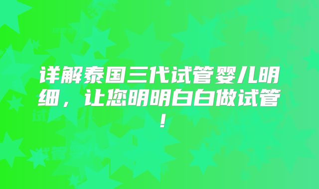 详解泰国三代试管婴儿明细，让您明明白白做试管！