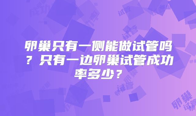 卵巢只有一侧能做试管吗？只有一边卵巢试管成功率多少？