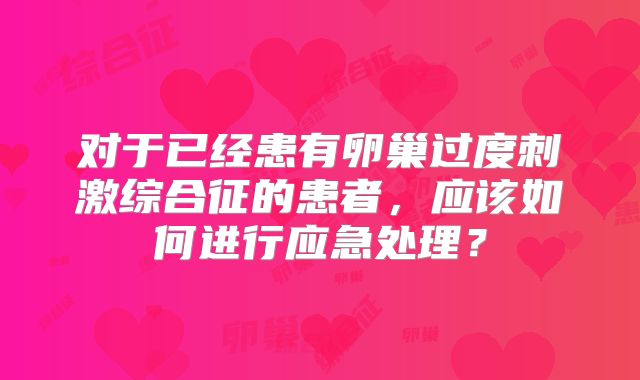对于已经患有卵巢过度刺激综合征的患者，应该如何进行应急处理？