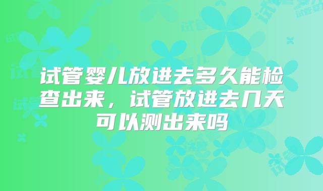试管婴儿放进去多久能检查出来，试管放进去几天可以测出来吗