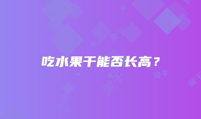 吃水果干能否长高?