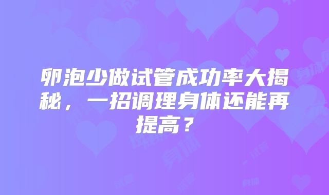 卵泡少做试管成功率大揭秘，一招调理身体还能再提高？