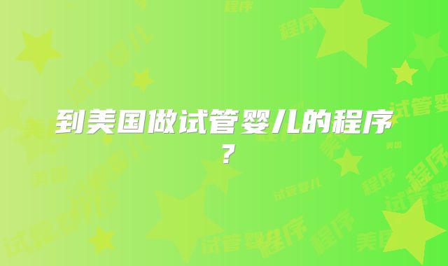 到美国做试管婴儿的程序？