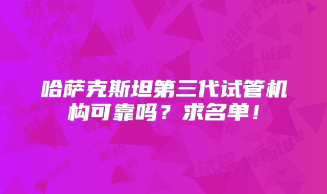 哈萨克斯坦第三代试管机构可靠吗？求名单！