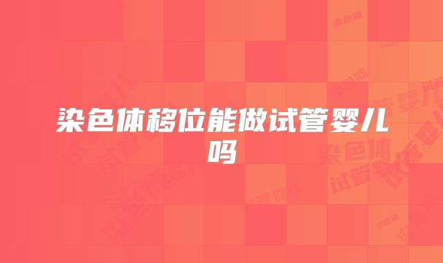 染色体移位能做试管婴儿吗
