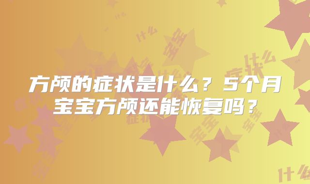 方颅的症状是什么?5个月宝宝方颅还能恢复吗?