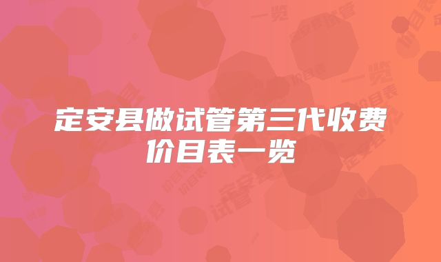 定安县做试管第三代收费价目表一览