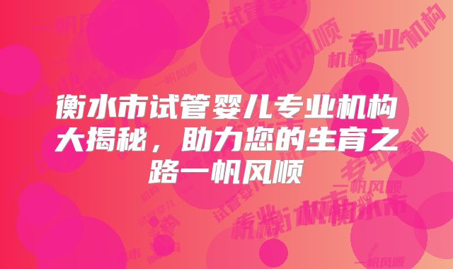 衡水市试管婴儿专业机构大揭秘，助力您的生育之路一帆风顺