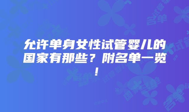 允许单身女性试管婴儿的国家有那些？附名单一览！