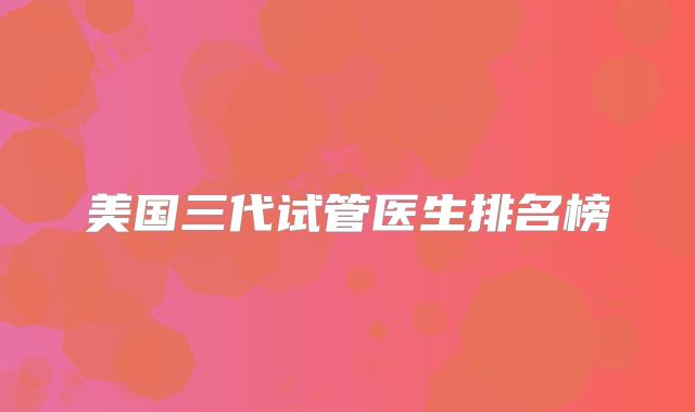 美国三代试管医生排名榜