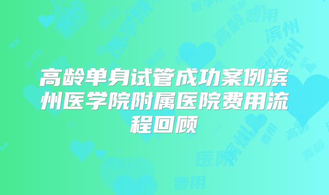 高龄单身试管成功案例滨州医学院附属医院费用流程回顾