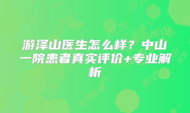 游泽山医生怎么样？中山一院患者真实评价+专业解析