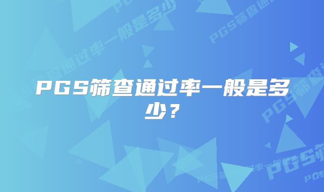 PGS筛查通过率一般是多少?