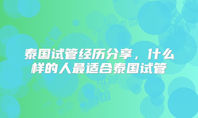 泰国试管经历分享，什么样的人最适合泰国试管