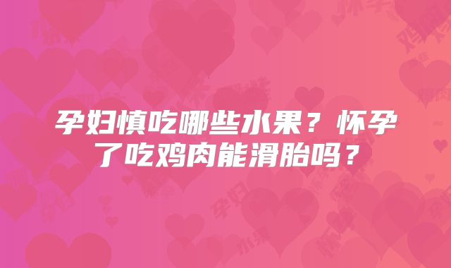 孕妇慎吃哪些水果？怀孕了吃鸡肉能滑胎吗？