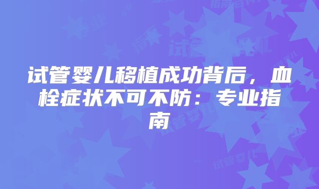 试管婴儿移植成功背后，血栓症状不可不防：专业指南