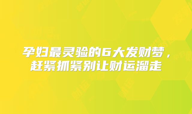 孕妇最灵验的6大发财梦,赶紧抓紧别让财运溜走