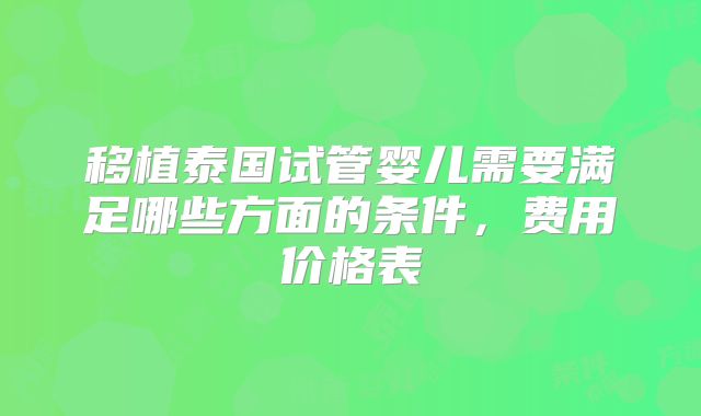 移植泰国试管婴儿需要满足哪些方面的条件，费用价格表
