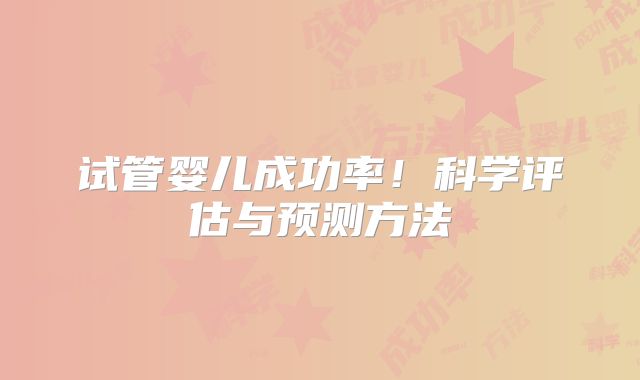 试管婴儿成功率！科学评估与预测方法