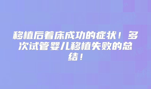 移植后着床成功的症状！多次试管婴儿移植失败的总结！