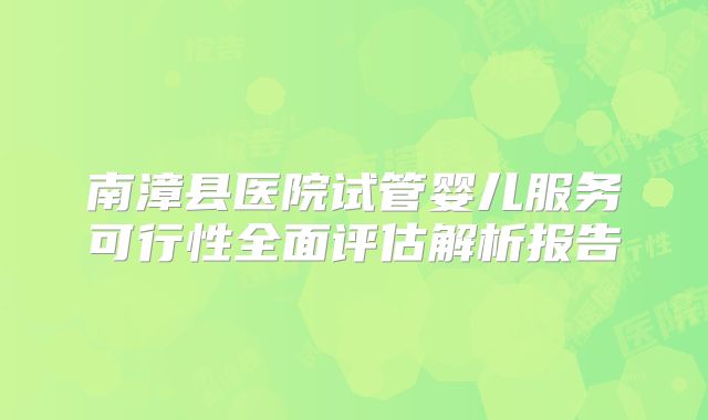 南漳县医院试管婴儿服务可行性全面评估解析报告