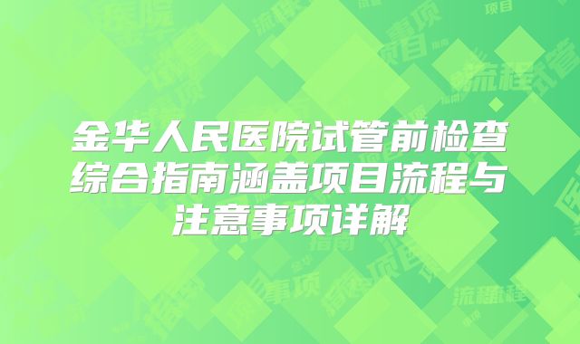 金华人民医院试管前检查综合指南涵盖项目流程与注意事项详解