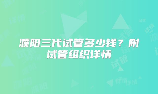 濮阳三代试管多少钱？附试管组织详情