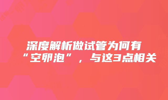 深度解析做试管为何有“空卵泡”，与这3点相关