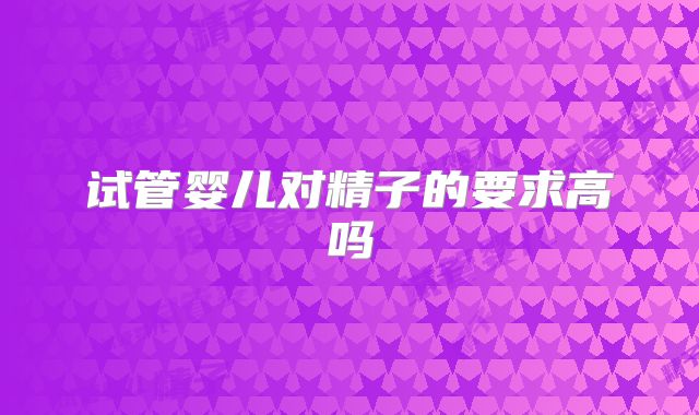 试管婴儿对精子的要求高吗