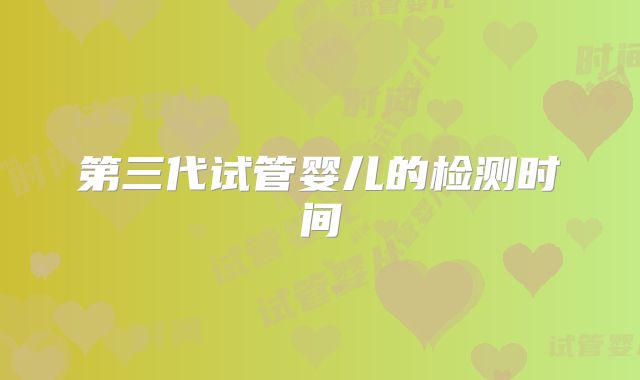 第三代试管婴儿的检测时间