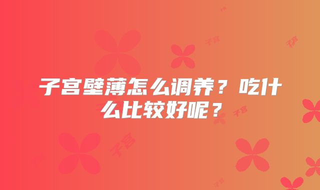 子宫壁薄怎么调养？吃什么比较好呢？