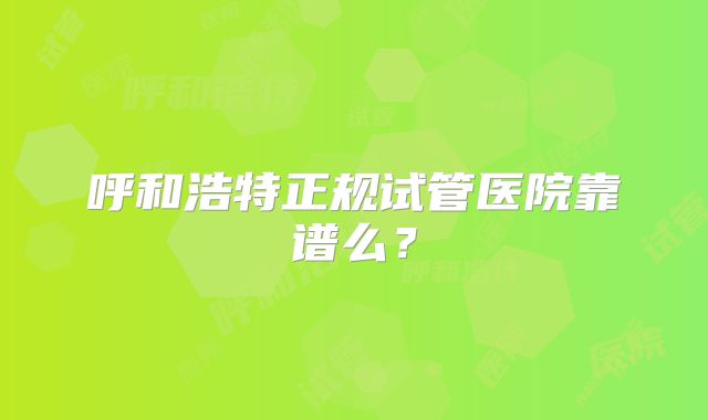 呼和浩特正规试管医院靠谱么？