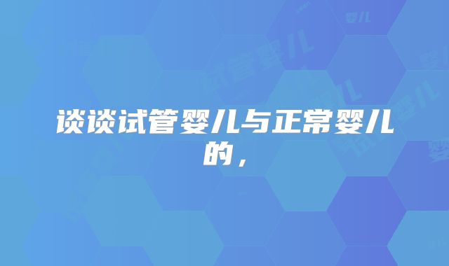 谈谈试管婴儿与正常婴儿的，