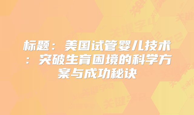 标题：美国试管婴儿技术：突破生育困境的科学方案与成功秘诀