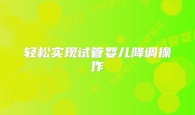 轻松实现试管婴儿降调操作