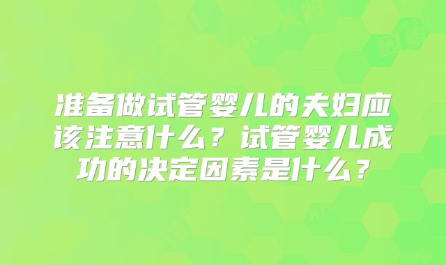 准备做试管婴儿的夫妇应该注意什么？试管婴儿成功的决定因素是什么？